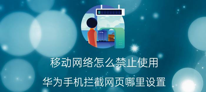 移动网络怎么禁止使用 华为手机拦截网页哪里设置？